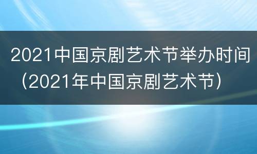 2021中国京剧艺术节举办时间（2021年中国京剧艺术节）