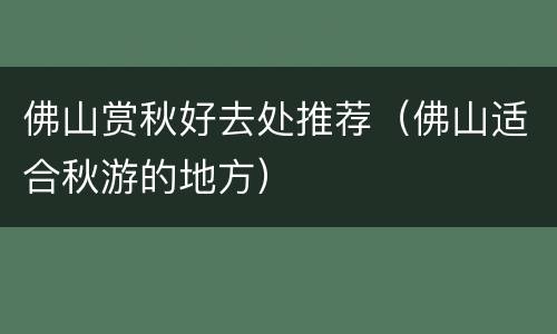 佛山赏秋好去处推荐（佛山适合秋游的地方）