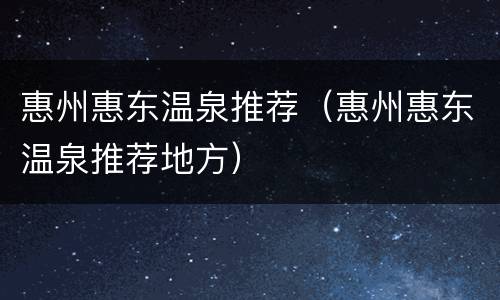 惠州惠东温泉推荐（惠州惠东温泉推荐地方）