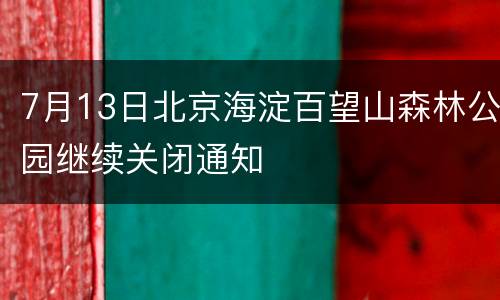 7月13日北京海淀百望山森林公园继续关闭通知