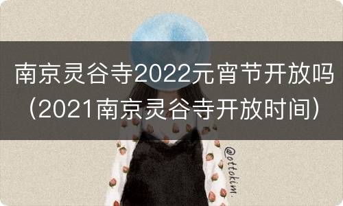 南京灵谷寺2022元宵节开放吗（2021南京灵谷寺开放时间）