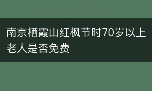 南京栖霞山红枫节时70岁以上老人是否免费