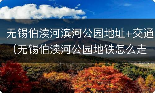无锡伯渎河滨河公园地址+交通（无锡伯渎河公园地铁怎么走）