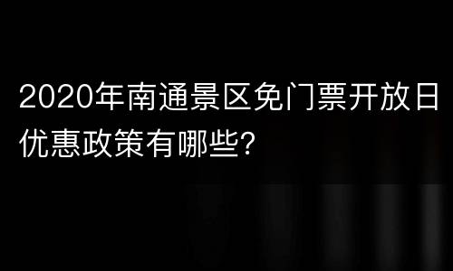 2020年南通景区免门票开放日优惠政策有哪些？