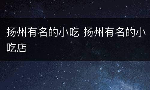 扬州有名的小吃 扬州有名的小吃店