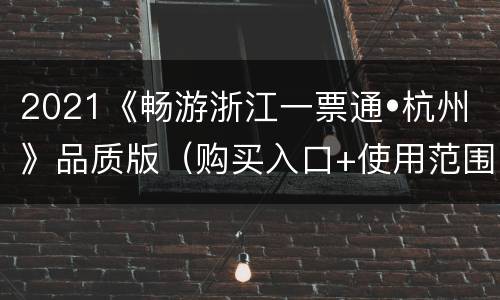 2021《畅游浙江一票通•杭州》品质版（购买入口+使用范围+问题解答）