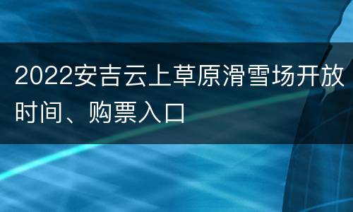 2022安吉云上草原滑雪场开放时间、购票入口