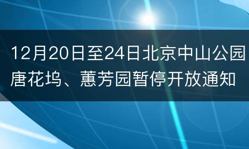 12月20日至24日北京中山公园唐花坞、蕙芳园暂停开放通知