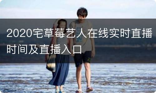 2020宅草莓艺人在线实时直播时间及直播入口
