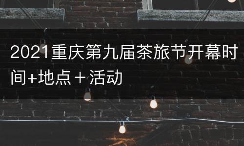 2021重庆第九届茶旅节开幕时间+地点＋活动