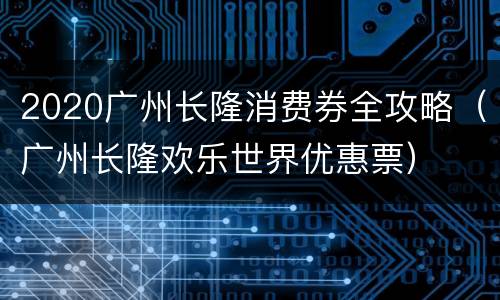 2020广州长隆消费券全攻略（广州长隆欢乐世界优惠票）