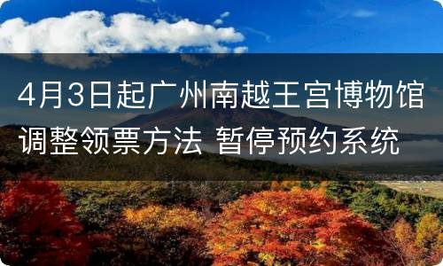 4月3日起广州南越王宫博物馆调整领票方法 暂停预约系统