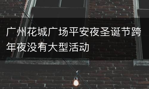 广州花城广场平安夜圣诞节跨年夜没有大型活动