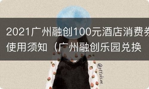2021广州融创100元酒店消费券使用须知（广州融创乐园兑换券）