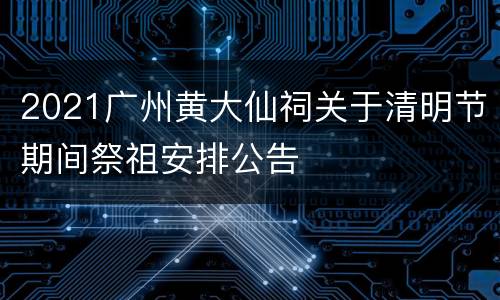 2021广州黄大仙祠关于清明节期间祭祖安排公告
