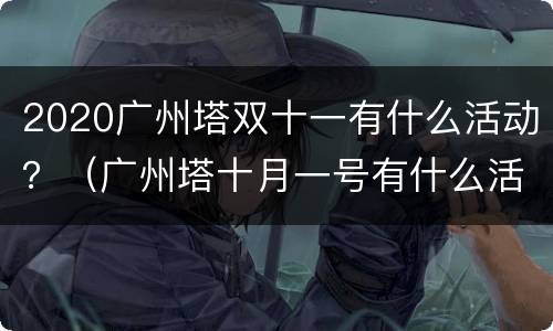 2020广州塔双十一有什么活动？（广州塔十月一号有什么活动）