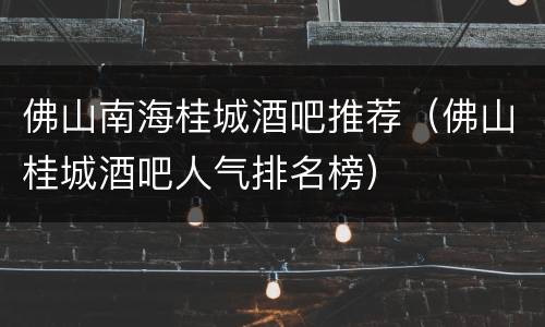 佛山南海桂城酒吧推荐（佛山桂城酒吧人气排名榜）