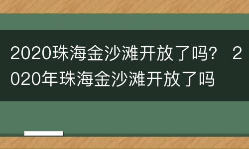 2020珠海金沙滩开放了吗？ 2020年珠海金沙滩开放了吗