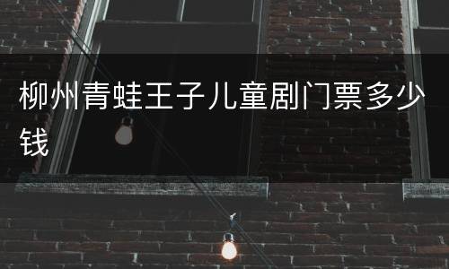 柳州青蛙王子儿童剧门票多少钱