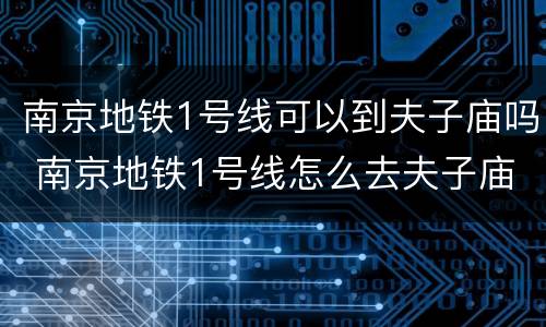 南京地铁1号线可以到夫子庙吗 南京地铁1号线怎么去夫子庙