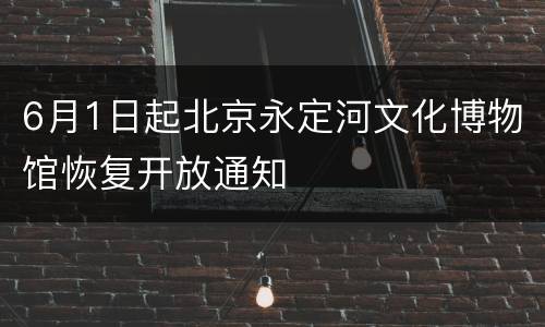 6月1日起北京永定河文化博物馆恢复开放通知