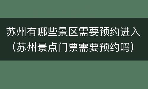 苏州有哪些景区需要预约进入（苏州景点门票需要预约吗）