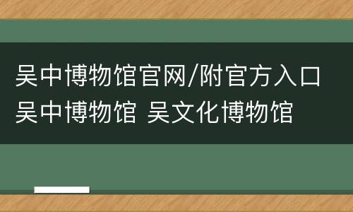 吴中博物馆官网/附官方入口 吴中博物馆 吴文化博物馆