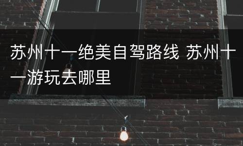 苏州十一绝美自驾路线 苏州十一游玩去哪里