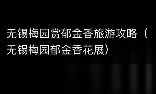 无锡梅园赏郁金香旅游攻略（无锡梅园郁金香花展）
