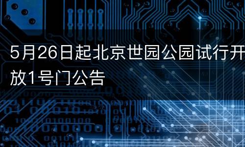 5月26日起北京世园公园试行开放1号门公告