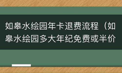 如皋水绘园年卡退费流程（如皋水绘园多大年纪免费或半价）