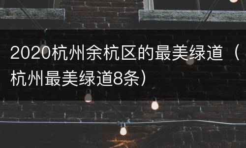 2020杭州余杭区的最美绿道（杭州最美绿道8条）