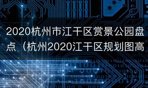 2020杭州市江干区赏景公园盘点（杭州2020江干区规划图高清）