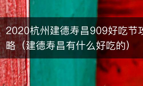 2020杭州建德寿昌909好吃节攻略（建德寿昌有什么好吃的）