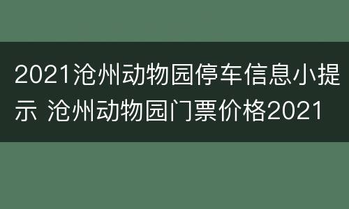 2021沧州动物园停车信息小提示 沧州动物园门票价格2021