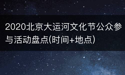 2020北京大运河文化节公众参与活动盘点(时间+地点)
