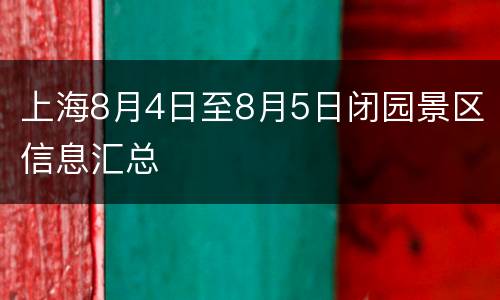 上海8月4日至8月5日闭园景区信息汇总