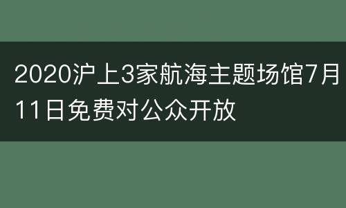 2020沪上3家航海主题场馆7月11日免费对公众开放