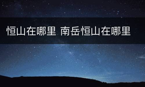 恒山在哪里 南岳恒山在哪里
