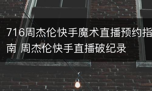 716周杰伦快手魔术直播预约指南 周杰伦快手直播破纪录