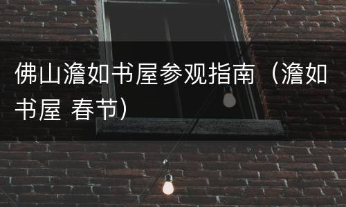 佛山澹如书屋参观指南（澹如书屋 春节）
