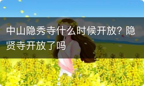 中山隐秀寺什么时候开放? 隐贤寺开放了吗