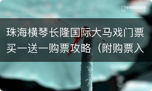 珠海横琴长隆国际大马戏门票买一送一购票攻略（附购票入口）