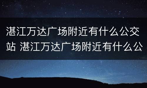 湛江万达广场附近有什么公交站 湛江万达广场附近有什么公交站点