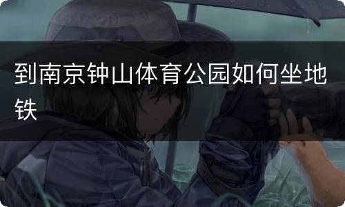 到南京钟山体育公园如何坐地铁