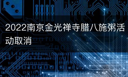 2022南京金光禅寺腊八施粥活动取消