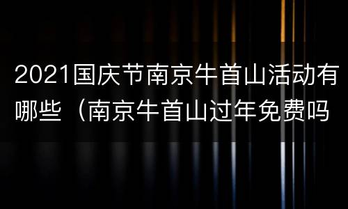 2021国庆节南京牛首山活动有哪些（南京牛首山过年免费吗）