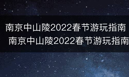 南京中山陵2022春节游玩指南 南京中山陵2022春节游玩指南视频