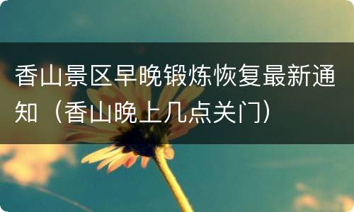 香山景区早晚锻炼恢复最新通知（香山晚上几点关门）