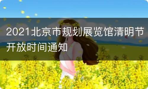 2021北京市规划展览馆清明节开放时间通知